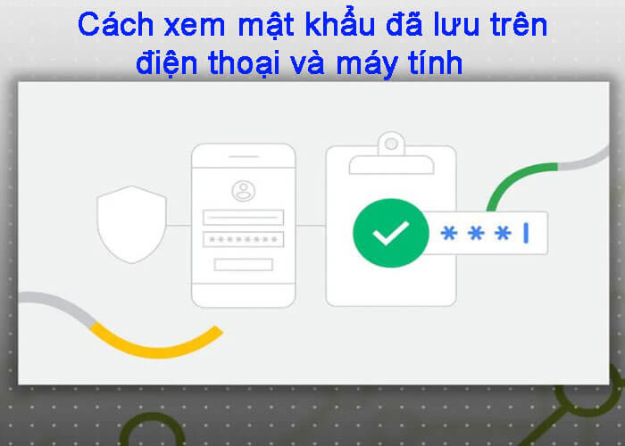 Cách xem mật khẩu đã lưu trên điện thoại, máy tính